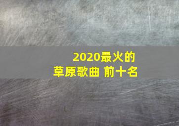 2020最火的草原歌曲 前十名